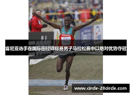 肯尼亚选手在国际田径锦标赛男子马拉松赛中以绝对优势夺冠