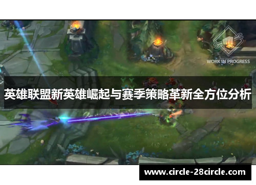 英雄联盟新英雄崛起与赛季策略革新全方位分析