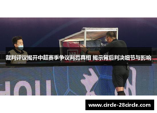 裁判评议揭开中超赛季争议判罚真相 揭示背后判决细节与影响