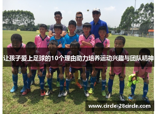 让孩子爱上足球的10个理由助力培养运动兴趣与团队精神