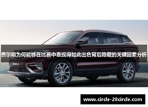 费尔明为何能够在比赛中表现得如此出色背后隐藏的关键因素分析