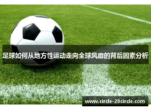 足球如何从地方性运动走向全球风靡的背后因素分析