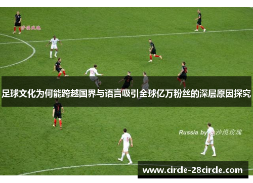 足球文化为何能跨越国界与语言吸引全球亿万粉丝的深层原因探究