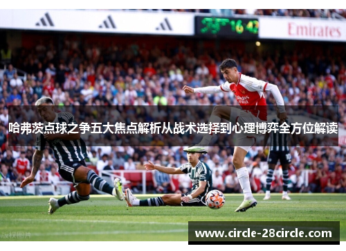 哈弗茨点球之争五大焦点解析从战术选择到心理博弈全方位解读