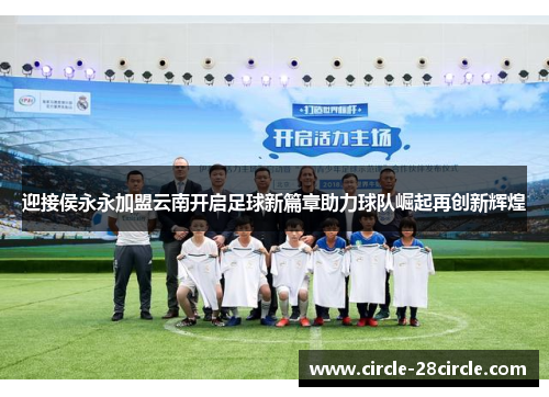 迎接侯永永加盟云南开启足球新篇章助力球队崛起再创新辉煌