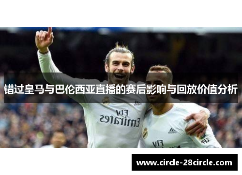 错过皇马与巴伦西亚直播的赛后影响与回放价值分析