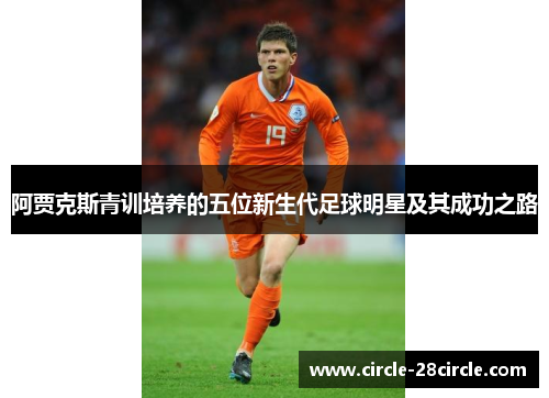 阿贾克斯青训培养的五位新生代足球明星及其成功之路