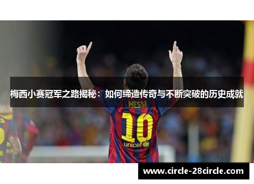 梅西小赛冠军之路揭秘：如何缔造传奇与不断突破的历史成就