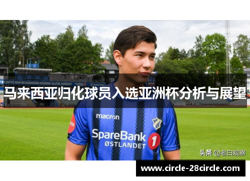 马来西亚归化球员入选亚洲杯分析与展望