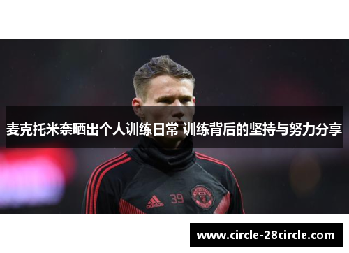 麦克托米奈晒出个人训练日常 训练背后的坚持与努力分享 麦克托米奈晒出个人训练日常 训练背后的坚持与努力分享