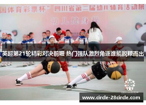 英超第21轮精彩对决前瞻 热门强队激烈角逐谁能脱颖而出