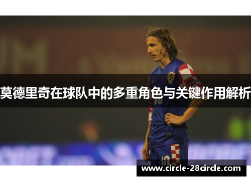 莫德里奇在球队中的多重角色与关键作用解析