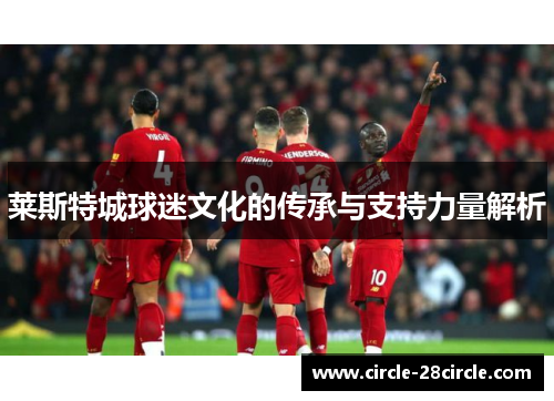 莱斯特城球迷文化的传承与支持力量解析
