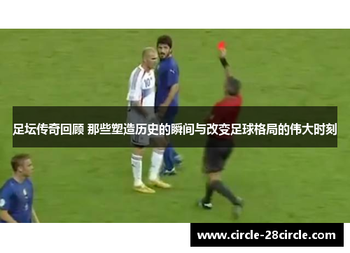 足坛传奇回顾 那些塑造历史的瞬间与改变足球格局的伟大时刻