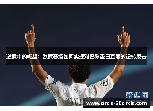 逆境中的崛起：欧冠赛场如何实现对巴黎圣日耳曼的逆转反击