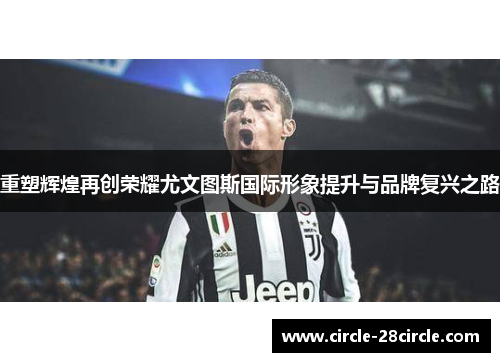 重塑辉煌再创荣耀尤文图斯国际形象提升与品牌复兴之路