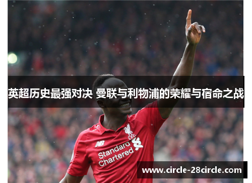 英超历史最强对决 曼联与利物浦的荣耀与宿命之战