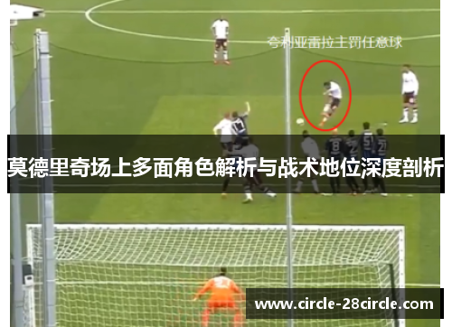 莫德里奇场上多面角色解析与战术地位深度剖析