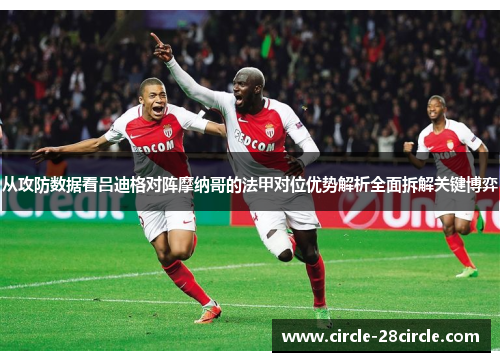 从攻防数据看吕迪格对阵摩纳哥的法甲对位优势解析全面拆解关键博弈